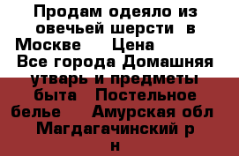 Продам одеяло из овечьей шерсти  в Москве.  › Цена ­ 1 200 - Все города Домашняя утварь и предметы быта » Постельное белье   . Амурская обл.,Магдагачинский р-н